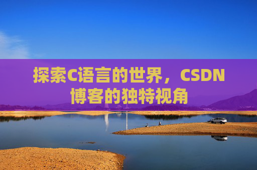 探索C语言的世界，CSDN博客的独特视角